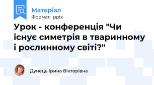 Урок - конференція "Чи існує симетрія в тваринному і рослинному світі?"