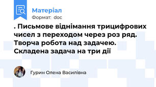 . Письмове віднімання трицифрових чисел з переходом через роз ряд. Творча робота над задачею. Складена задача на три дії