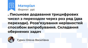 . Письмове додавання трицифрових чисел з переходом через роз ряд (два переходи). Розв’язування нерівностей способом випробування. Складання обернених задач