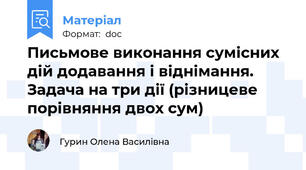 Письмове виконання сумісних дій додавання і віднімання. Задача на три дії (різницеве порівняння двох сум)