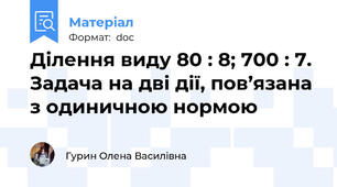 Ділення виду 80 : 8; 700 : 7. Задача на дві дії, пов’язана з одиничною нормою