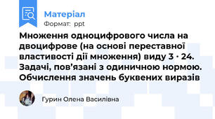 Множення одноцифрового числа на двоцифрове (на основі переставної властивості дії множення) виду 3 ∙ 24. Задачі, пов’язані з одиничною нормою. Обчислення значень буквених виразів