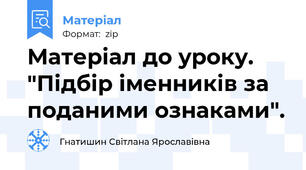 Матеріал до уроку. "Підбір іменників за поданими ознаками".