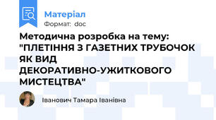 Методична розробка на тему:  "ПЛЕТІННЯ З ГАЗЕТНИХ ТРУБОЧОК ЯК ВИД ДЕКОРАТИВНО-УЖИТКОВОГО МИСТЕЦТВА"
