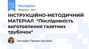 ІНСТРУКЦІЙНО-МЕТОДИЧНИЙ МАТЕРІАЛ  "Послідовність виготовлення газетних трубочок"