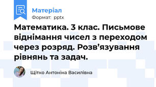 Математика. 3 клас. Письмове віднімання чисел з переходом через розряд. Розв’язування рівнянь та задач.​