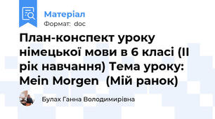 План-конспект уроку німецької мови в 6 класі (ІІ рік навчання) Тема уроку:  Mein Morgen  (Мій ранок)