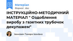 ІНСТРУКЦІЙНО-МЕТОДИЧНИЙ МАТЕРІАЛ " Оздоблення виробу з газетних трубочок декупажем"