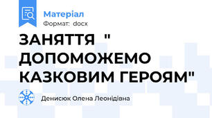 ЗАНЯТТЯ  " ДОПОМОЖЕМО КАЗКОВИМ ГЕРОЯМ"