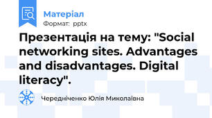 Презентація на тему: "Social networking sites. Advantages and disadvantages. Digital literacy".