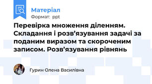Перевірка множення діленням. Складання і розв’язування задачі за поданим виразом та скороченим записом. Розв’язування рівнянь