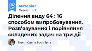 Ділення виду 64 : 16 способом випробовування. Розв’язування і порівняння складених задач на три дії