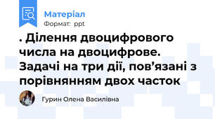 . Ділення двоцифрового числа на двоцифрове. Задачі на три дії, пов’язані з порівнянням двох часток