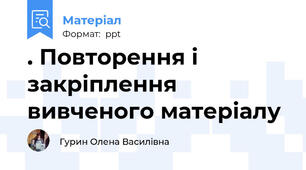 . Повторення і закріплення вивченого матеріалу
