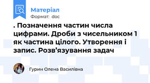 . Позначення частин числа цифрами. Дроби з чисельником 1 як частина цілого. Утворення і запис. Розв’язування задач