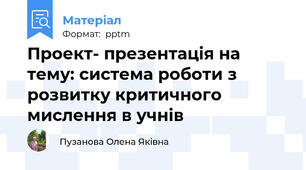Проект- презентація на тему: система роботи з розвитку критичного мислення в учнів