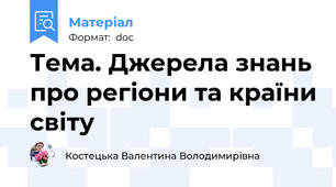 Тема. Джерела знань про регіони та країни світу