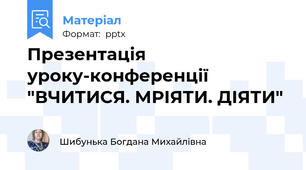 Презентація уроку-конференції "ВЧИТИСЯ. МРІЯТИ. ДІЯТИ"