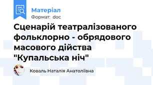 Сценарій театралізованого фольклорно - обрядового масового дійства "Купальська ніч"