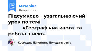 Підсумково – узагальнюючий урок по темі                                               «Географічна карта  та робота з нею»