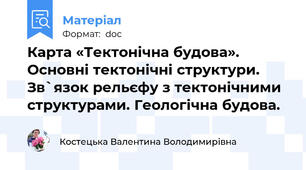 Карта «Тектонічна будова». Основні тектонічні структури. Зв`язок рельєфу з тектонічними структурами. Геологічна будова.