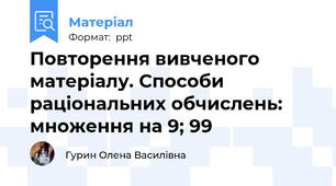 Повторення вивченого матеріалу. Способи раціональних обчислень: множення на 9; 99