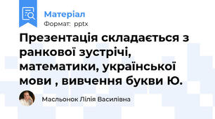 Презентація складається з ранкової зустрічі, математики, української мови , вивчення букви Ю.