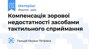 Компенсація зорової  недостатності засобами тактильного сприймання