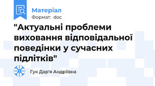 "Актуальні проблеми виховання відповідальної поведінки у сучасних підлітків"