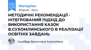 МЕТОДИЧНІ РЕКОМЕНДАЦІЇ - ІНТЕГРОВАНИЙ ПІДХІД ДО ВИКОРИСТАННЯ КАЗОК В.СУХОМЛИНСЬКОГО В РЕАЛІЗАЦІЇ ОСВІТНІХ ЗАВДАНЬ