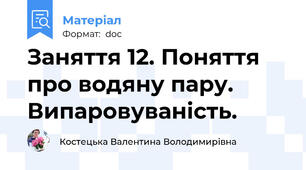 Заняття 12. Поняття про водяну пару. Випаровуваність.