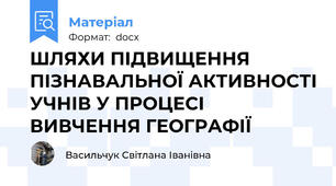 ШЛЯХИ ПІДВИЩЕННЯ ПІЗНАВАЛЬНОЇ АКТИВНОСТІ УЧНІВ У ПРОЦЕСІ ВИВЧЕННЯ ГЕОГРАФІЇ