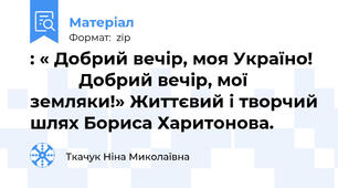 : « Добрий вечір, моя Україно!            Добрий вечір, мої земляки!» Життєвий і творчий шлях Бориса Харитонова.
