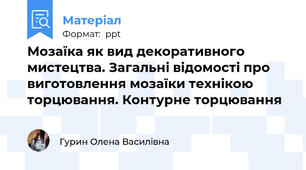 Мозаїка як вид декоративного мистецтва. Загальні відомості про виготовлення мозаїки технікою торцювання. Контурне торцювання