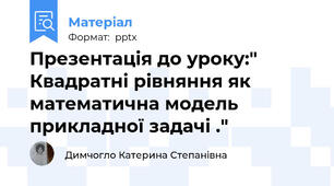 Презентація до уроку:" Квадратні рівняння як математична модель прикладної задачі ."
