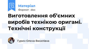 Виготовлення об’ємних виробів технікою оригамі. Технічні конструкції