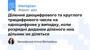 Ділення двоцифрового та круглого трицифрового числа на одноцифрове у випадку, коли розрядні доданки діленого нна дільник не діляться