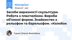 Засоби виразності скульптури. Робота з пластиліном. Вироби об’ємної форми. Знайомство з рельєфом та барельєфом. «Колобок