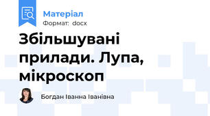 Збільшувані прилади. Лупа, мікроскоп