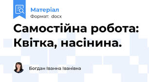 Самостійна робота: Квітка, насінина.