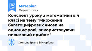 Конспект уроку з математики в 4 класі на тему "Множення багатоцифрових чисел на одноцифрові, використовуючи письмовий прийом"