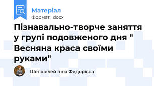 Пізнавально-творче заняття у групі подовженого дня " Весняна краса своїми руками"