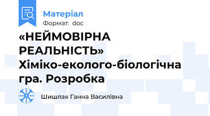 «НЕЙМОВІРНА РЕАЛЬНІСТЬ» Хіміко-еколого-біологічна гра. Розробка