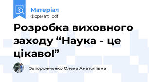 Розробка виховного заходу “Наука - це цікаво!”