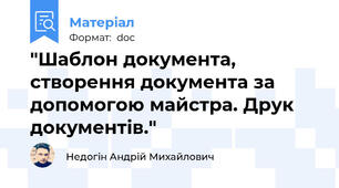"Шаблон документа, створення документа за допомогою майстра. Друк  документів."
