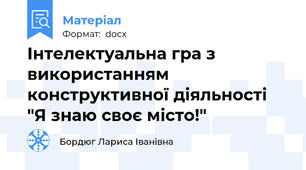 Інтелектуальна гра з використанням конструктивної діяльності "Я знаю своє місто!"