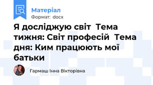 Я досліджую світ  Тема тижня: Світ професій  Тема дня: Ким працюють мої батьки