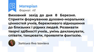 Виховний   захід  до  дня   8   Березня. Сприяти формуванню духовно-моральних цінностей учнів, бережливого відношення до близьких і рідних людей. Розвивати творчі здібності учнів., умінь декламувати, співати, танцювати, проявляти фантазію.