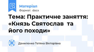 Тема: Практичне заняття: «Князь Святослав  та його походи»