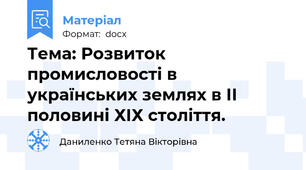 Тема: Розвиток промисловості в українських землях в ІІ половині ХІХ століття.